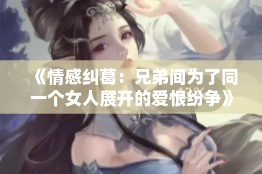 《情感糾葛：兄弟間為了同一個女人展開的愛恨紛爭》