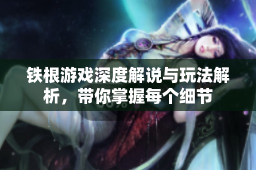 鐵根游戲深度解說與玩法解析，帶你掌握每個細節(jié)