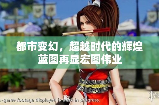 都市變幻，超越時代的輝煌藍圖再顯宏圖偉業(yè)