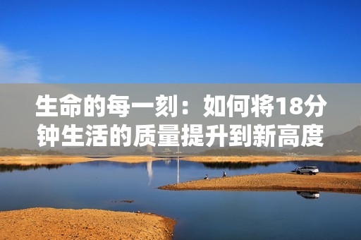 生命的每一刻：如何將18分鐘生活的質(zhì)量提升到新高度