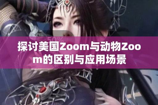 探討美國Zoom與動物Zoom的區(qū)別與應用場景 探討美國Zoom與動物Zoom的區(qū)別與應用場景