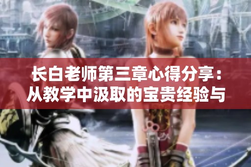 長(zhǎng)白老師第三章心得分享：從教學(xué)中汲取的寶貴經(jīng)驗(yàn)與啟示
