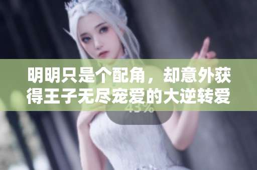 明明只是個(gè)配角，卻意外獲得王子無(wú)盡寵愛的大逆轉(zhuǎn)愛情故事