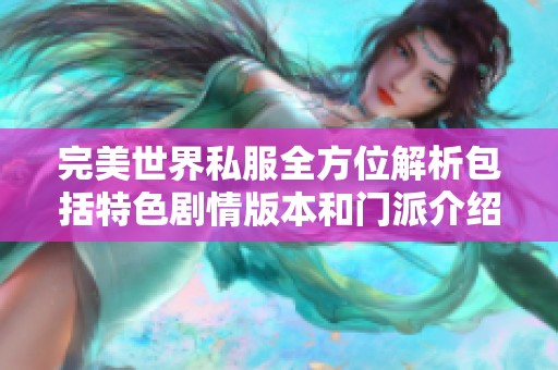 完美世界私服全方位解析包括特色劇情版本和門派介紹盡在SZ9YI游戲站