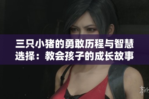 三只小豬的勇敢歷程與智慧選擇：教會孩子的成長故事