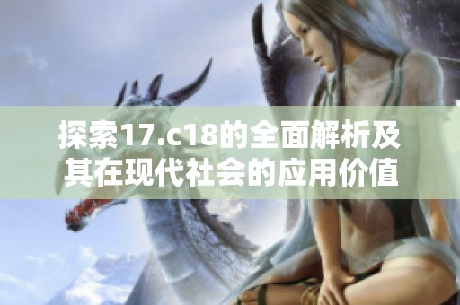 探索17.c18的全面解析及其在現(xiàn)代社會的應(yīng)用價值