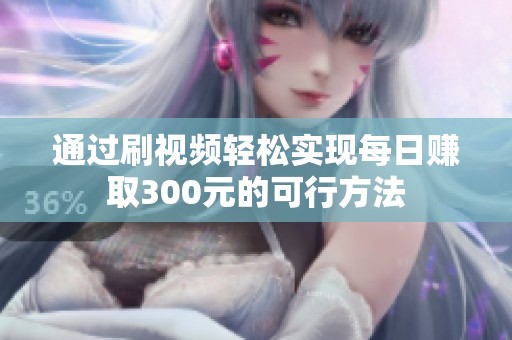 通過刷視頻輕松實(shí)現(xiàn)每日賺取300元的可行方法