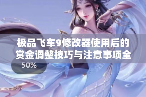 極品飛車9修改器使用后的賞金調(diào)整技巧與注意事項(xiàng)全面解析