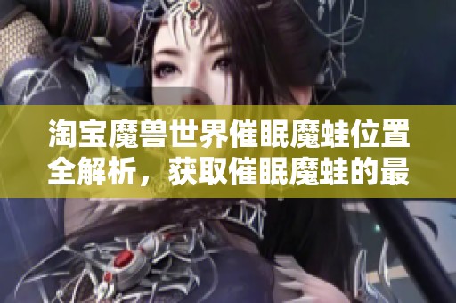 淘寶魔獸世界催眠魔蛙位置全解析，獲取催眠魔蛙的最佳攻略和途徑總結(jié)