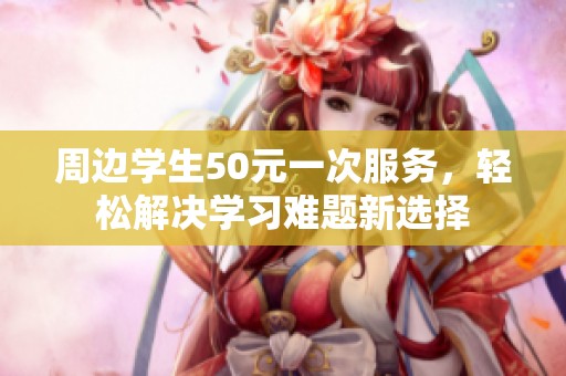 周邊學生50元一次服務，輕松解決學習難題新選擇