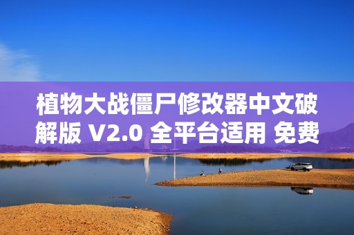植物大戰(zhàn)僵尸修改器中文破解版 V2.0 全平臺(tái)適用 免費(fèi)下載與使用指南 植物大戰(zhàn)僵尸修改器中文破解版 V2.0 全平臺(tái)適用 免費(fèi)下載與使用指南