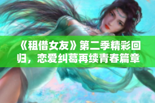 《租借女友》第二季精彩回歸，戀愛(ài)糾葛再續(xù)青春篇章