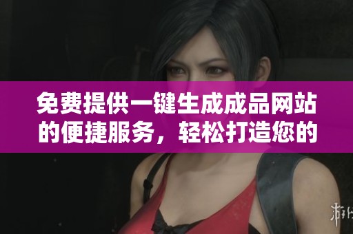 免費提供一鍵生成成品網(wǎng)站的便捷服務(wù)，輕松打造您的在線平臺