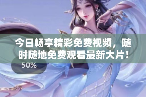 今日暢享精彩免費(fèi)視頻，隨時(shí)隨地免費(fèi)觀看最新大片！