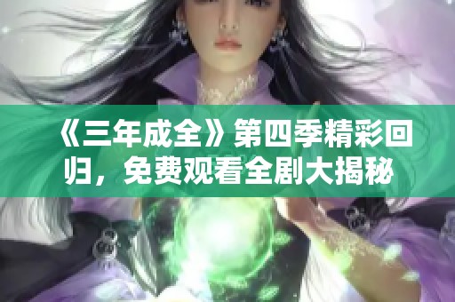 《三年成全》第四季精彩回歸，免費觀看全劇大揭秘