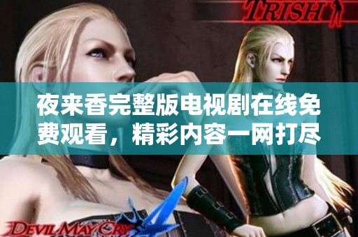 夜來香完整版電視劇在線免費(fèi)觀看，精彩內(nèi)容一網(wǎng)打盡！