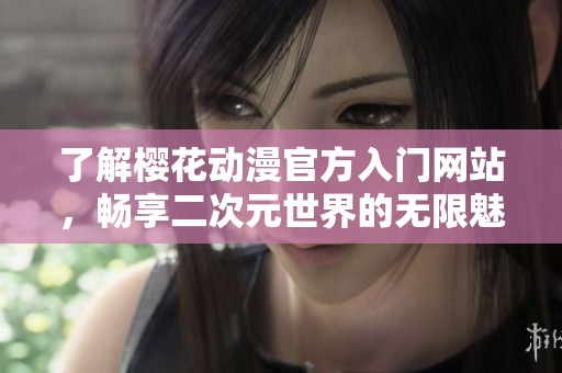 了解櫻花動漫官方入門網(wǎng)站，暢享二次元世界的無限魅力