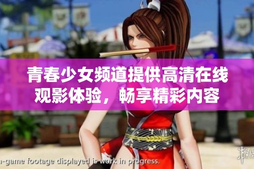 青春少女頻道提供高清在線觀影體驗(yàn)，暢享精彩內(nèi)容