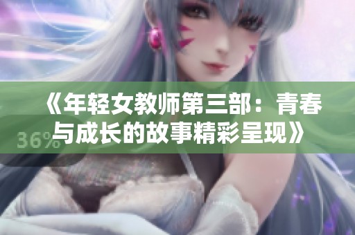 《年輕女教師第三部：青春與成長(zhǎng)的故事精彩呈現(xiàn)》
