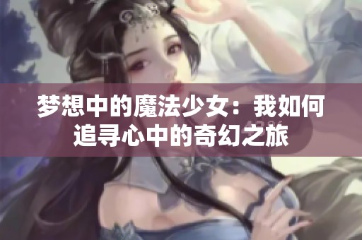 夢想中的魔法少女：我如何追尋心中的奇幻之旅