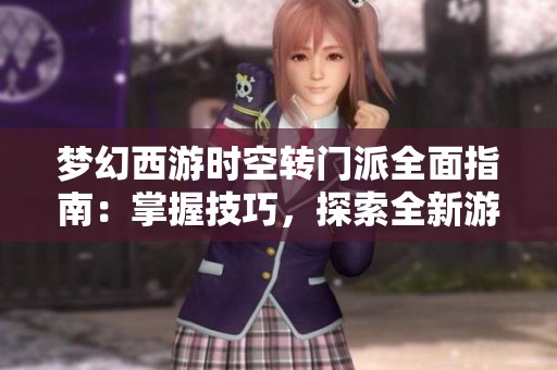 夢幻西游時(shí)空轉(zhuǎn)門派全面指南：掌握技巧，探索全新游戲體驗(yàn)與樂趣
