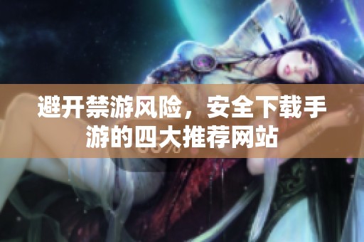 避開禁游風險，安全下載手游的四大推薦網(wǎng)站