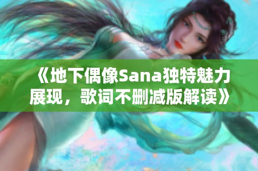 《地下偶像Sana獨特魅力展現(xiàn)，歌詞不刪減版解讀》