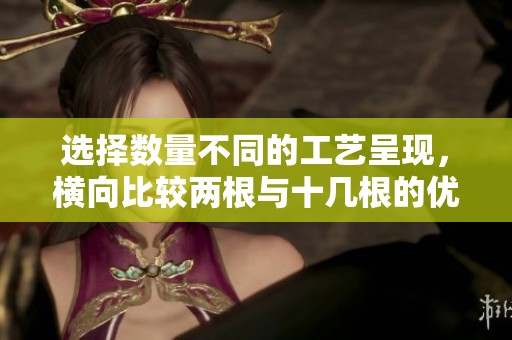 選擇數(shù)量不同的工藝呈現(xiàn)，橫向比較兩根與十幾根的優(yōu)劣