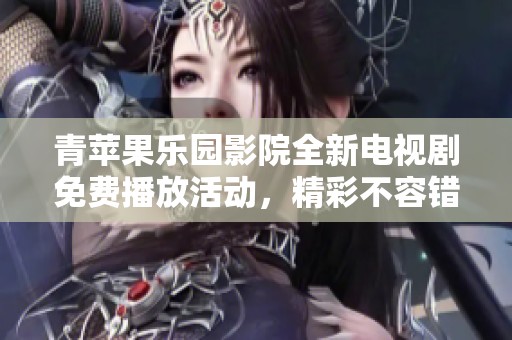 青蘋果樂園影院全新電視劇免費播放活動，精彩不容錯過！