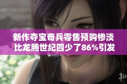新作奪寶奇兵零售預購慘淡 比龍騰世紀四少了86%引發(fā)關注