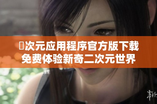 囧次元應用程序官方版下載免費體驗新奇二次元世界