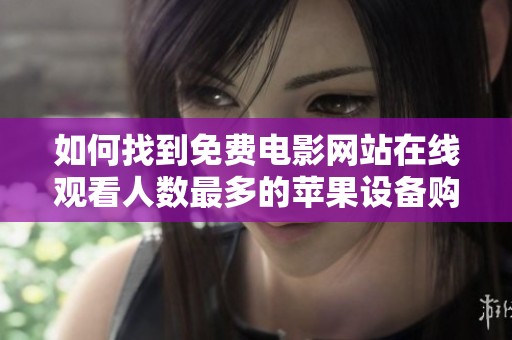 如何找到免費電影網(wǎng)站在線觀看人數(shù)最多的蘋果設(shè)備購買渠道