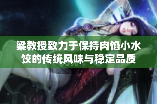 梁教授致力于保持肉餡小水餃的傳統(tǒng)風味與穩(wěn)定品質(zhì)