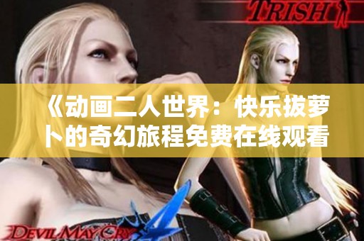 《動(dòng)畫二人世界：快樂(lè)拔蘿卜的奇幻旅程免費(fèi)在線觀看》