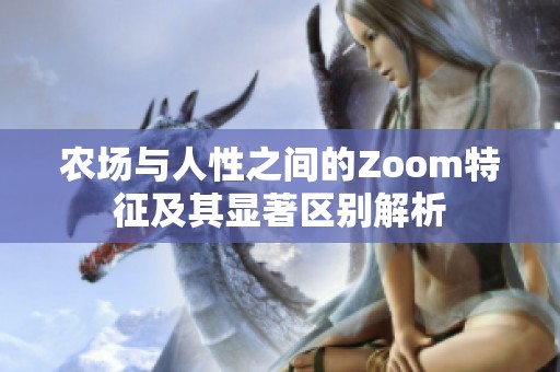 農(nóng)場(chǎng)與人性之間的Zoom特征及其顯著區(qū)別解析