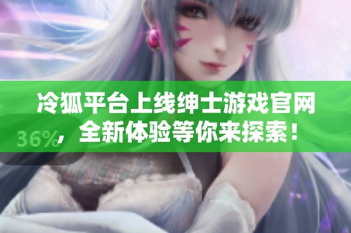冷狐平臺上線紳士游戲官網(wǎng)，全新體驗等你來探索！