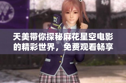 天美帶你探秘麻花星空電影的精彩世界，免費觀看暢享無限樂趣