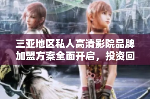三亞地區(qū)私人高清影院品牌加盟方案全面開啟，投資回報(bào)可觀
