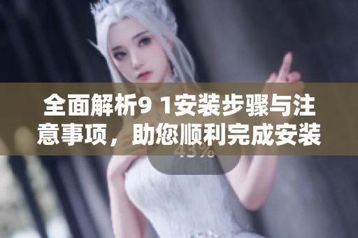 全面解析9 1安裝步驟與注意事項(xiàng)，助您順利完成安裝工作