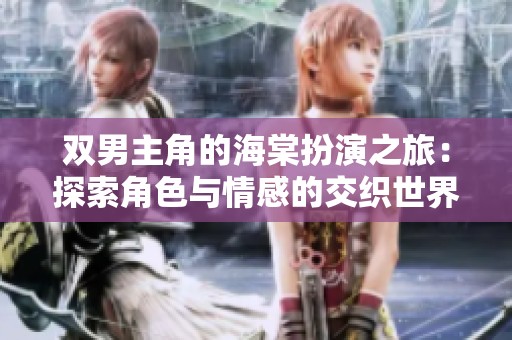 雙男主角的海棠扮演之旅：探索角色與情感的交織世界