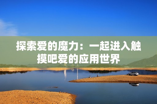 探索愛的魔力：一起進入觸摸吧愛的應用世界
