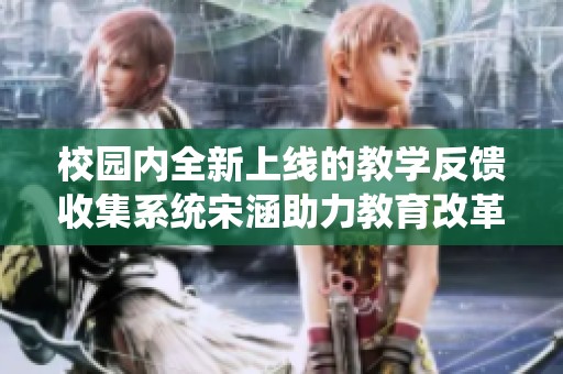 校園內(nèi)全新上線的教學(xué)反饋收集系統(tǒng)宋涵助力教育改革