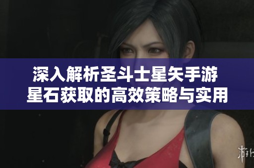 深入解析圣斗士星矢手游 星石獲取的高效策略與實(shí)用技巧分享 深入解析圣斗士星矢手游 星石獲取的高效策略與實(shí)用技巧分享