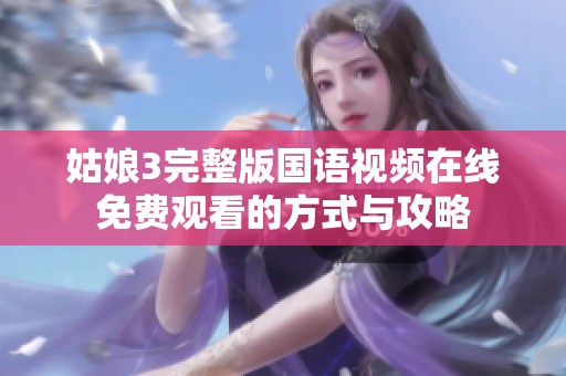 姑娘3完整版國(guó)語(yǔ)視頻在線免費(fèi)觀看的方式與攻略