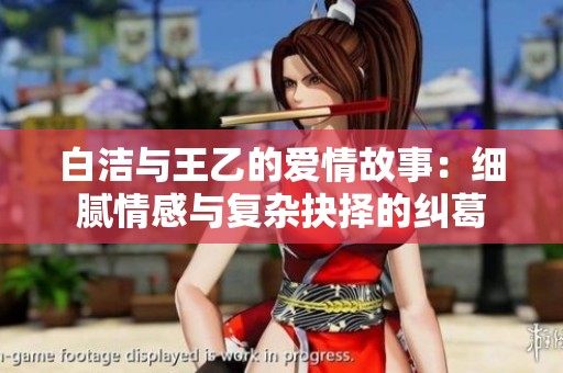 白潔與王乙的愛情故事：細(xì)膩情感與復(fù)雜抉擇的糾葛