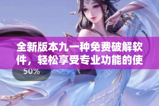 全新版本九一種免費(fèi)破解軟件，輕松享受專業(yè)功能的使用體驗(yàn)