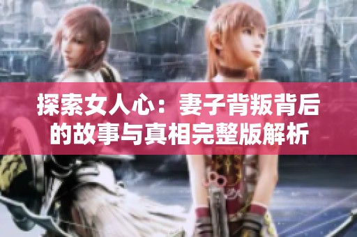 探索女人心：妻子背叛背后的故事與真相完整版解析