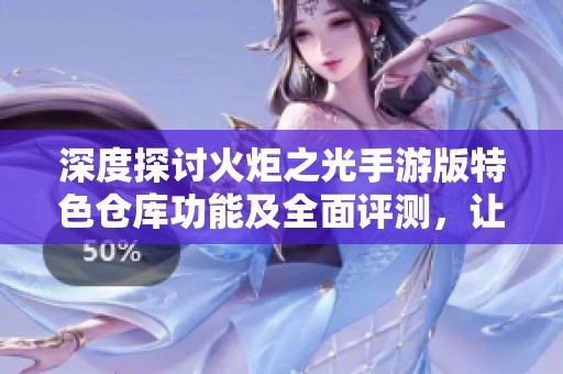 深度探討火炬之光手游版特色倉庫功能及全面評測，讓你更了解這款游戲的魅力與優(yōu)勢