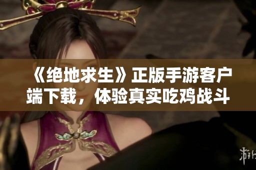 《絕地求生》正版手游客戶端下載，體驗(yàn)真實(shí)吃雞戰(zhàn)斗樂趣