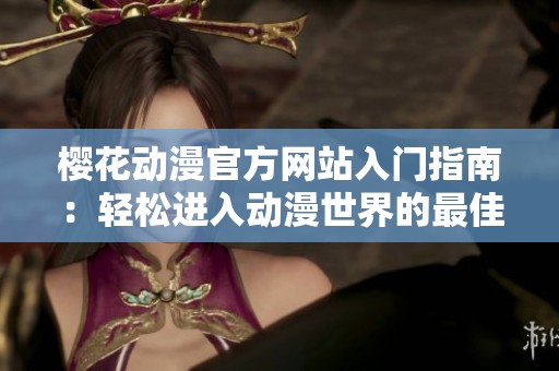 櫻花動漫官方網(wǎng)站入門指南：輕松進(jìn)入動漫世界的最佳方式